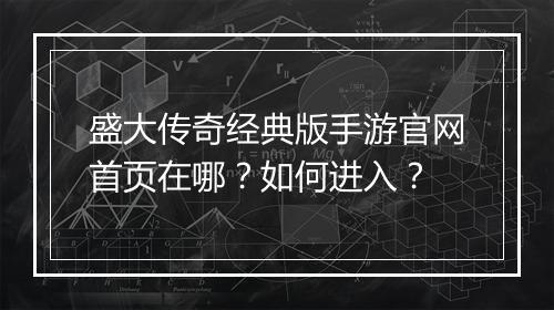 盛大传奇经典版手游官网首页在哪？如何进入？