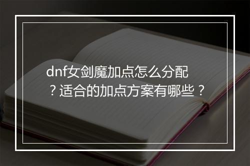 dnf女剑魔加点怎么分配？适合的加点方案有哪些？