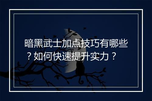暗黑武士加点技巧有哪些？如何快速提升实力？