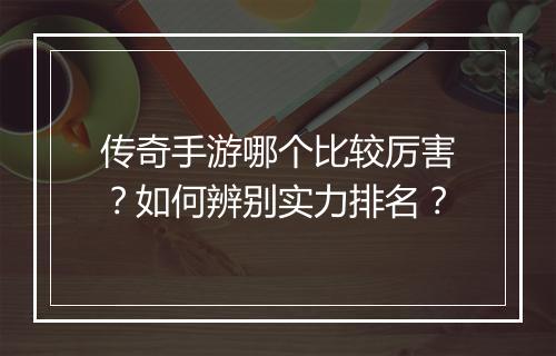 传奇手游哪个比较厉害？如何辨别实力排名？