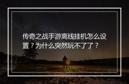传奇之战手游离线挂机怎么设置？为什么突然玩不了了？
