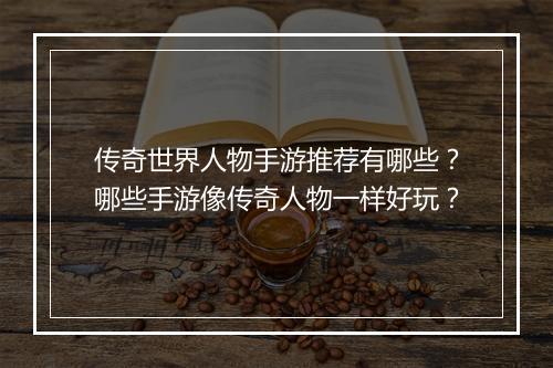 传奇世界人物手游推荐有哪些？哪些手游像传奇人物一样好玩？