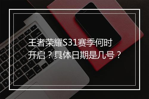 王者荣耀S31赛季何时开启？具体日期是几号？