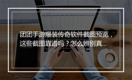 团团手游爆装传奇软件截图预览，这些截图靠谱吗？怎么辨别真伪？