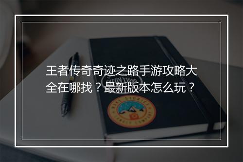 王者传奇奇迹之路手游攻略大全在哪找？最新版本怎么玩？
