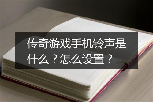 传奇游戏手机铃声是什么？怎么设置？