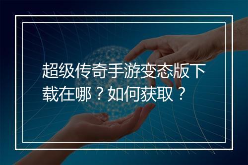 超级传奇手游变态版下载在哪？如何获取？