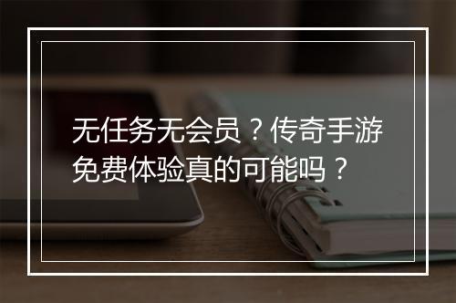 无任务无会员？传奇手游免费体验真的可能吗？