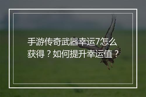 手游传奇武器幸运7怎么获得？如何提升幸运值？