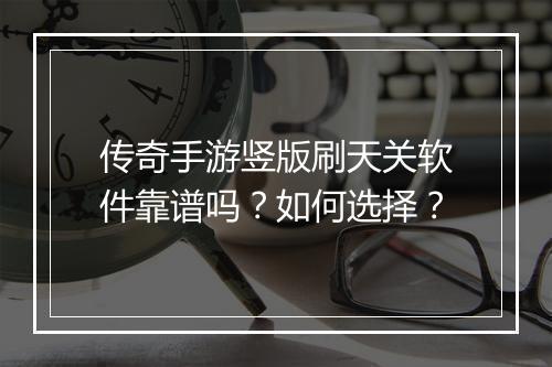 传奇手游竖版刷天关软件靠谱吗？如何选择？