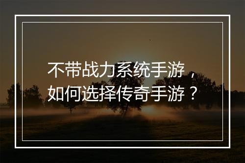 不带战力系统手游，如何选择传奇手游？