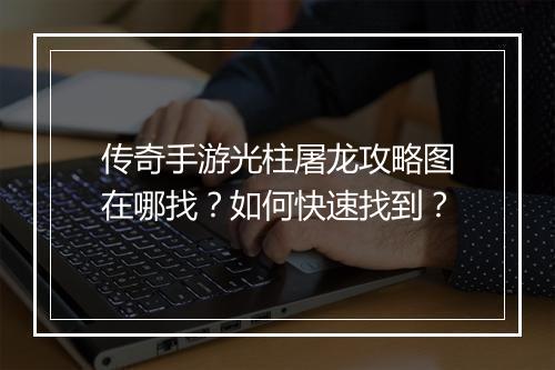 传奇手游光柱屠龙攻略图在哪找？如何快速找到？