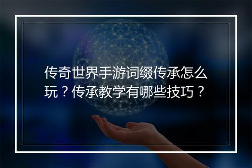 传奇世界手游词缀传承怎么玩？传承教学有哪些技巧？