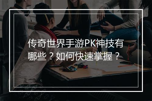 传奇世界手游PK神技有哪些？如何快速掌握？