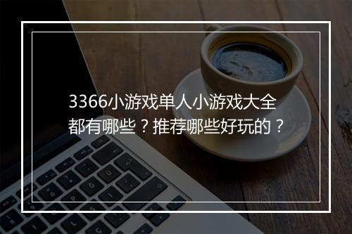 3366小游戏单人小游戏大全都有哪些？推荐哪些好玩的？