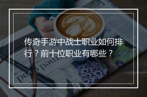 传奇手游中战士职业如何排行？前十位职业有哪些？