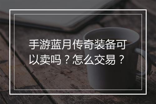 手游蓝月传奇装备可以卖吗？怎么交易？