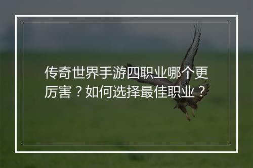 传奇世界手游四职业哪个更厉害？如何选择最佳职业？