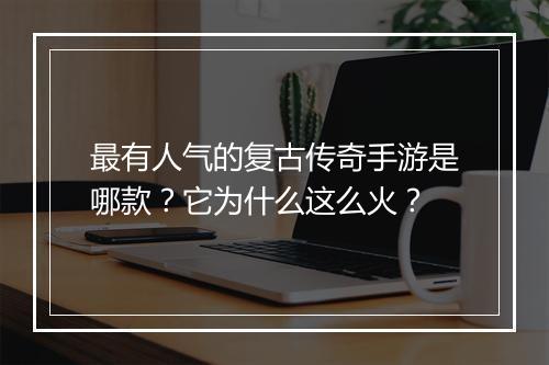 最有人气的复古传奇手游是哪款？它为什么这么火？