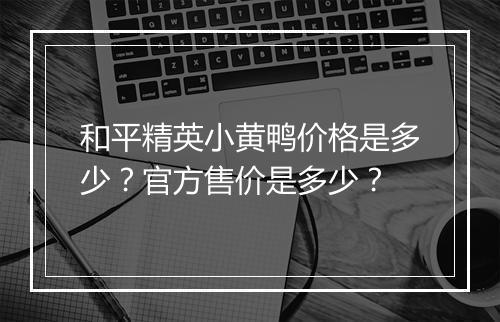 和平精英小黄鸭价格是多少？官方售价是多少？