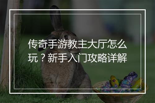 传奇手游教主大厅怎么玩？新手入门攻略详解