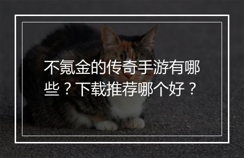 不氪金的传奇手游有哪些？下载推荐哪个好？