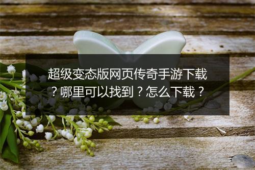 超级变态版网页传奇手游下载？哪里可以找到？怎么下载？