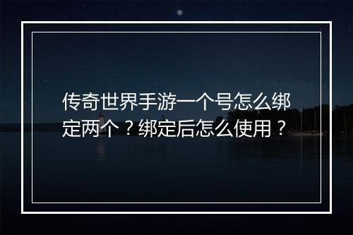 传奇世界手游一个号怎么绑定两个？绑定后怎么使用？