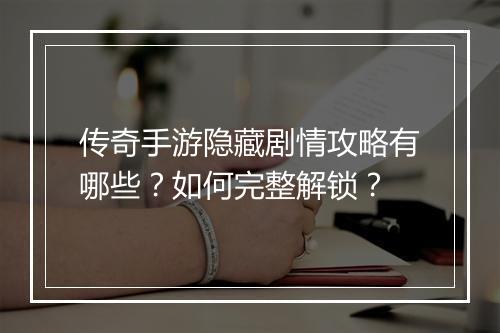 传奇手游隐藏剧情攻略有哪些？如何完整解锁？