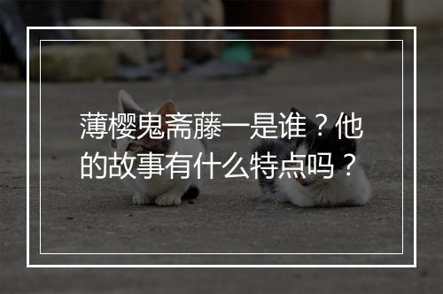 薄樱鬼斋藤一是谁？他的故事有什么特点吗？