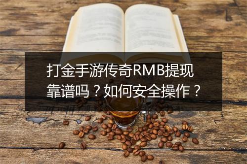 打金手游传奇RMB提现靠谱吗？如何安全操作？
