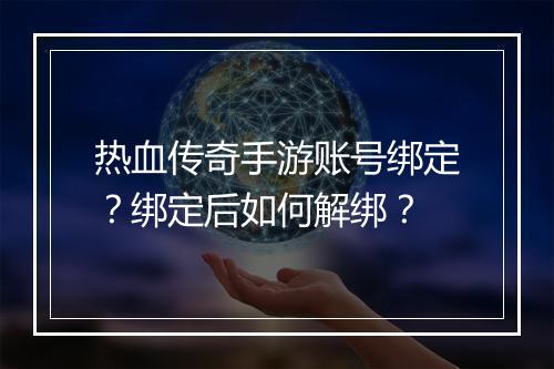 热血传奇手游账号绑定？绑定后如何解绑？