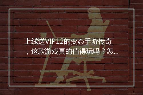 上线送VIP12的变态手游传奇，这款游戏真的值得玩吗？怎么获得？