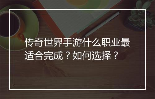 传奇世界手游什么职业最适合完成？如何选择？