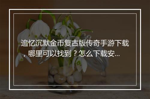 追忆沉默金币复古版传奇手游下载，哪里可以找到？怎么下载安装？