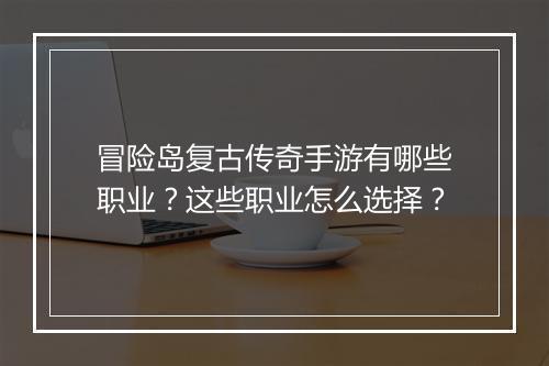 冒险岛复古传奇手游有哪些职业？这些职业怎么选择？