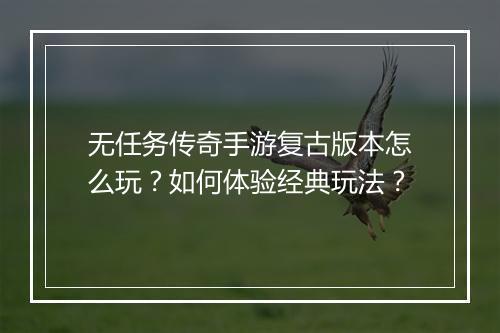 无任务传奇手游复古版本怎么玩？如何体验经典玩法？