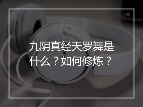 九阴真经天罗舞是什么？如何修炼？