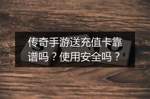 传奇手游送充值卡靠谱吗？使用安全吗？