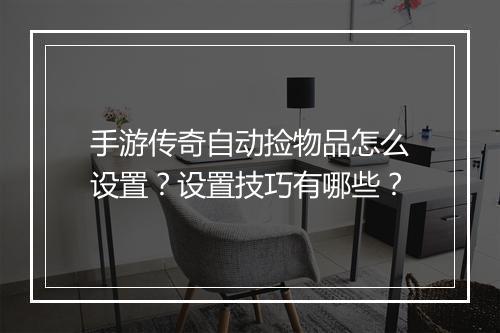 手游传奇自动捡物品怎么设置？设置技巧有哪些？