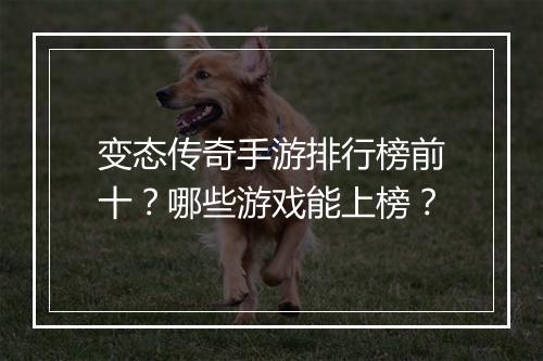 变态传奇手游排行榜前十？哪些游戏能上榜？