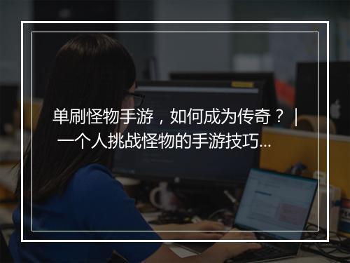单刷怪物手游，如何成为传奇？｜ 一个人挑战怪物的手游技巧分享