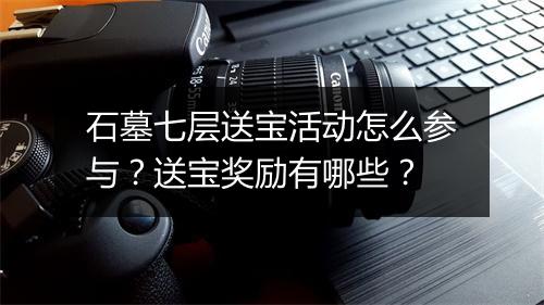 石墓七层送宝活动怎么参与？送宝奖励有哪些？