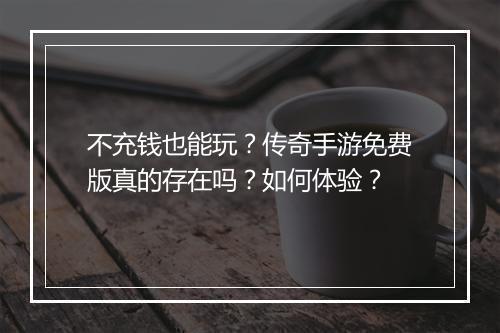 不充钱也能玩？传奇手游免费版真的存在吗？如何体验？