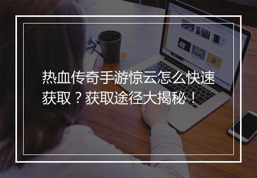 热血传奇手游惊云怎么快速获取？获取途径大揭秘！