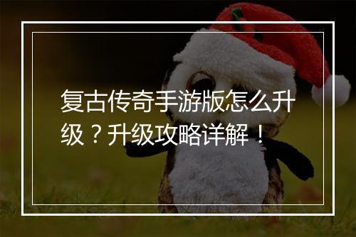 复古传奇手游版怎么升级？升级攻略详解！