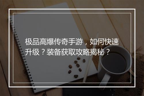 极品高爆传奇手游，如何快速升级？装备获取攻略揭秘？