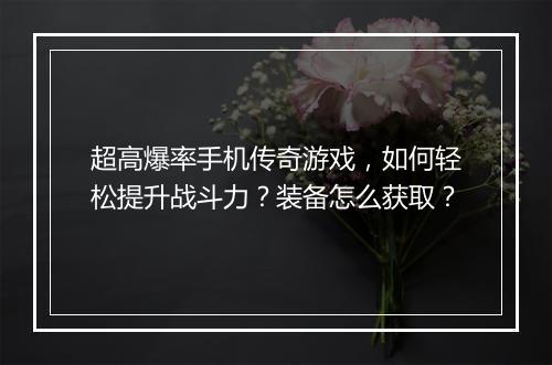 超高爆率手机传奇游戏，如何轻松提升战斗力？装备怎么获取？