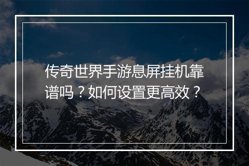 传奇世界手游息屏挂机靠谱吗？如何设置更高效？