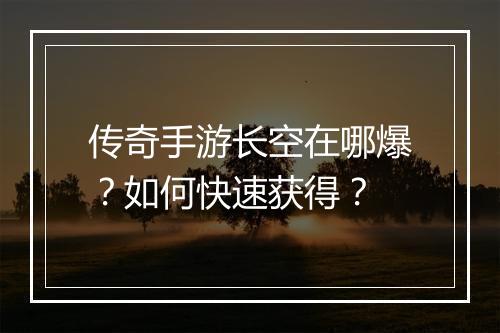 传奇手游长空在哪爆？如何快速获得？